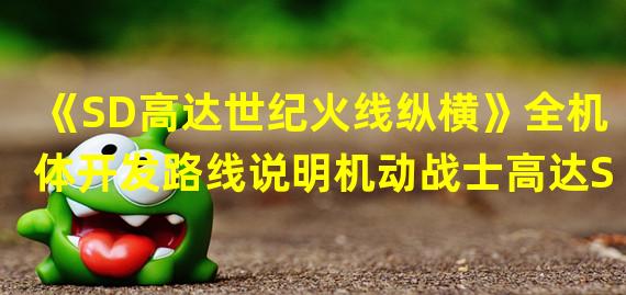 《SD高达世纪火线纵横》全机体开发路线说明机动战士高达S