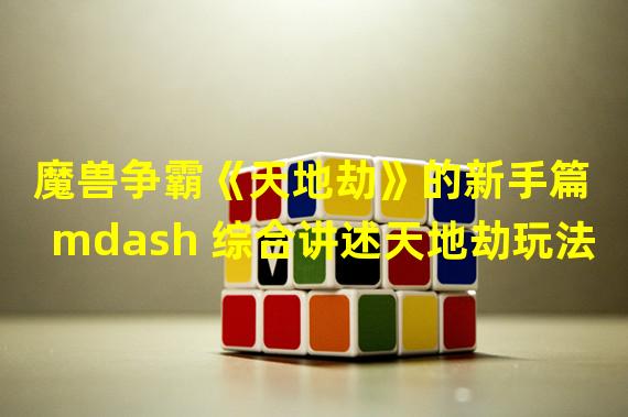 魔兽争霸《天地劫》的新手篇 mdash 综合讲述天地劫玩法