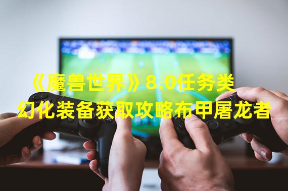 《魔兽世界》8.0任务类幻化装备获取攻略布甲屠龙者