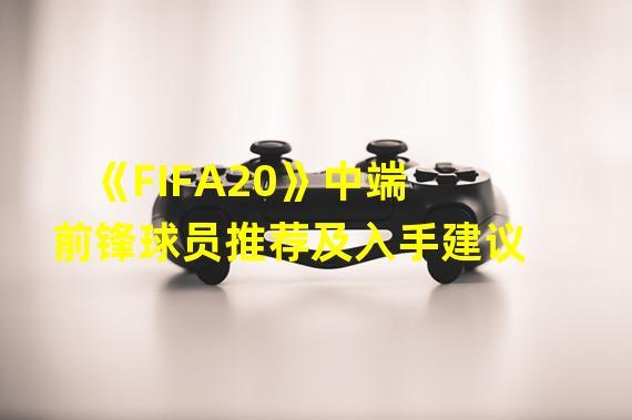 《FIFA20》中端前锋球员推荐及入手建议