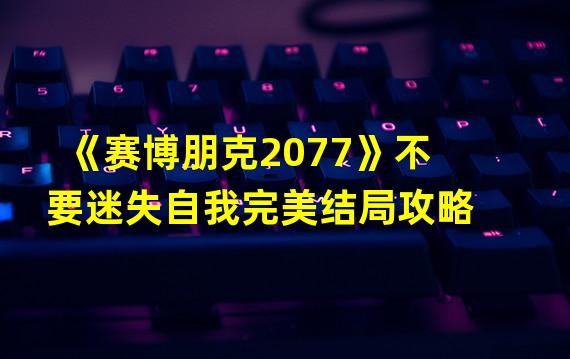 《赛博朋克2077》不要迷失自我完美结局攻略