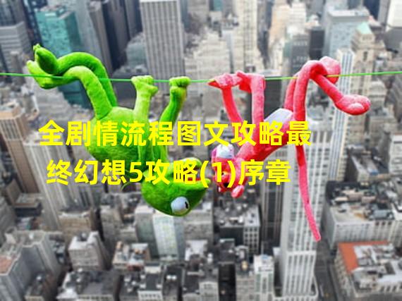 全剧情流程图文攻略最终幻想5攻略(1)序章