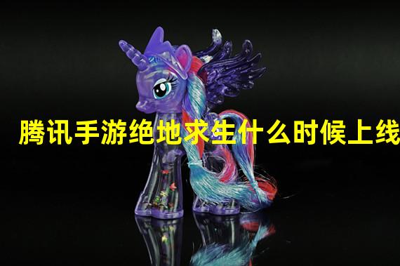 腾讯手游绝地求生什么时候上线