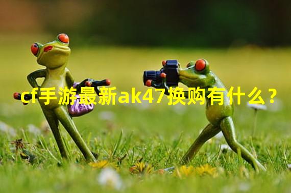 cf手游最新ak47换购有什么？