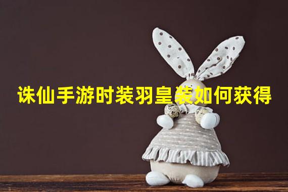 诛仙手游时装羽皇装如何获得