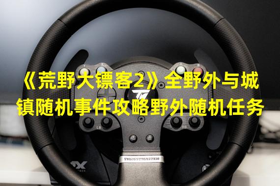 《荒野大镖客2》全野外与城镇随机事件攻略野外随机任务