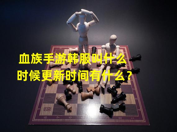 血族手游韩服叫什么时候更新时间有什么？