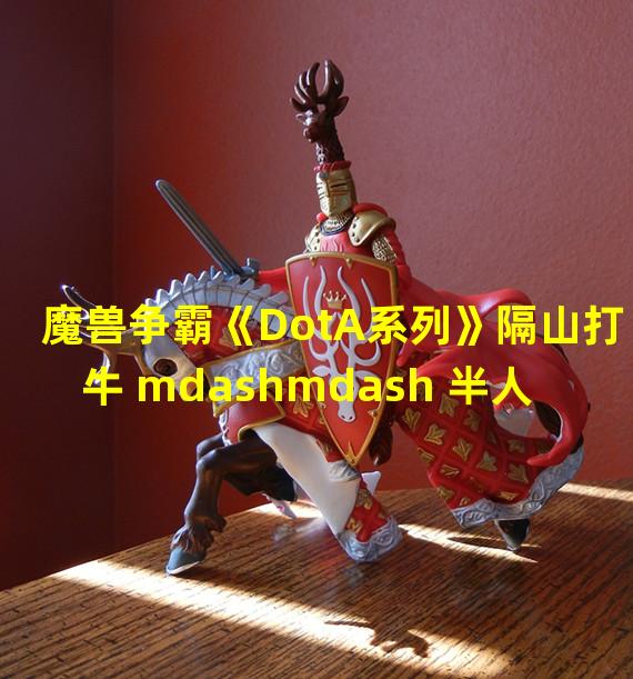 魔兽争霸《DotA系列》隔山打牛 mdashmdash 半人猛犸攻略