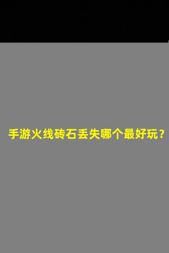 手游火线砖石丢失哪个最好玩？