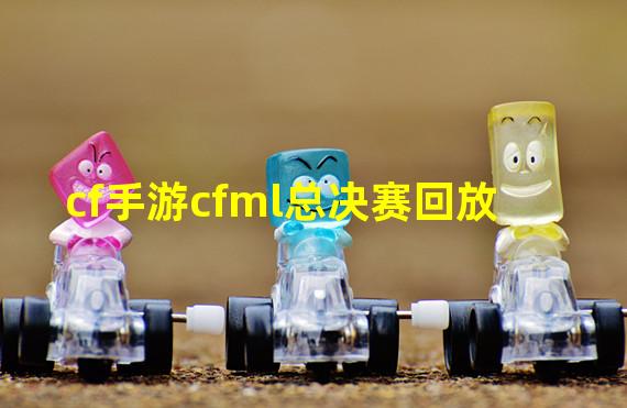 cf手游cfml总决赛回放