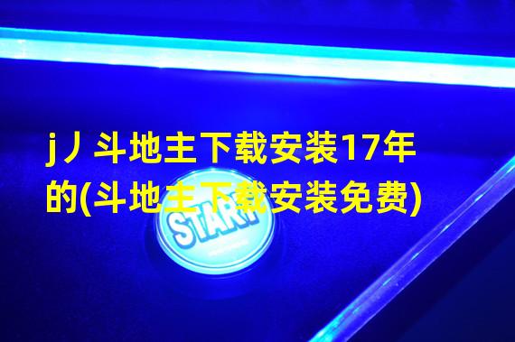 j丿斗地主下载安装17年的(斗地主下载安装免费)