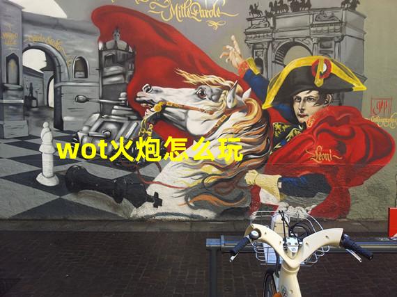 wot火炮怎么玩