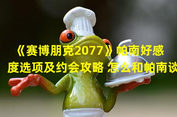 《赛博朋克2077》帕南好感度选项及约会攻略 怎么和帕南谈