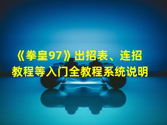 《拳皇97》出招表、连招教程等入门全教程系统说明