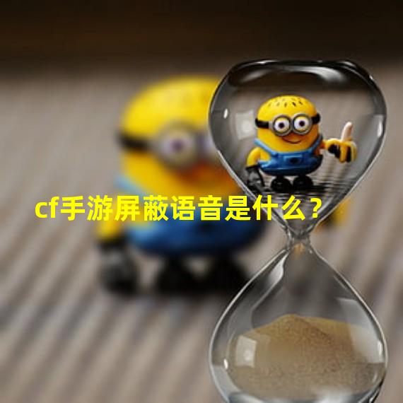 cf手游屏蔽语音是什么？