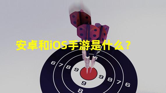 安卓和iOS手游是什么？