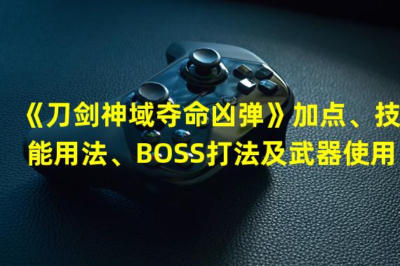 《刀剑神域夺命凶弹》加点、技能用法、BOSS打法及武器使用