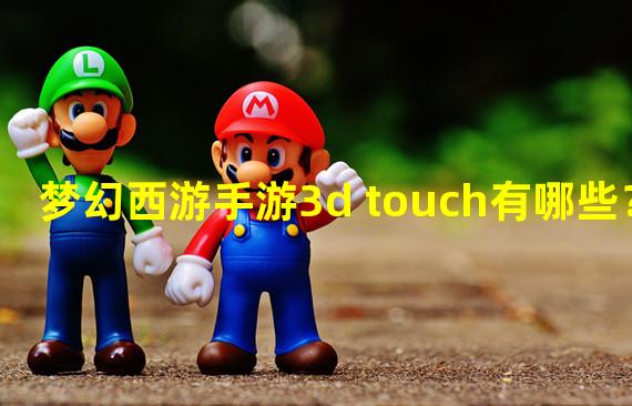 梦幻西游手游3d touch有哪些？