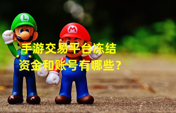 手游交易平台冻结资金和账号有哪些？