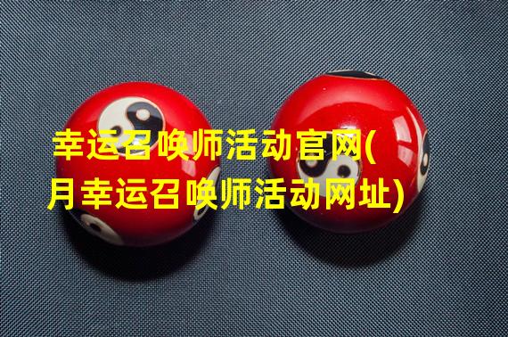 幸运召唤师活动官网(月幸运召唤师活动网址)