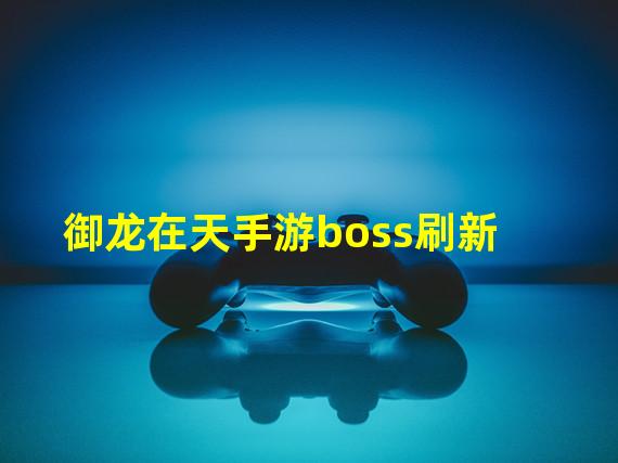 御龙在天手游boss刷新