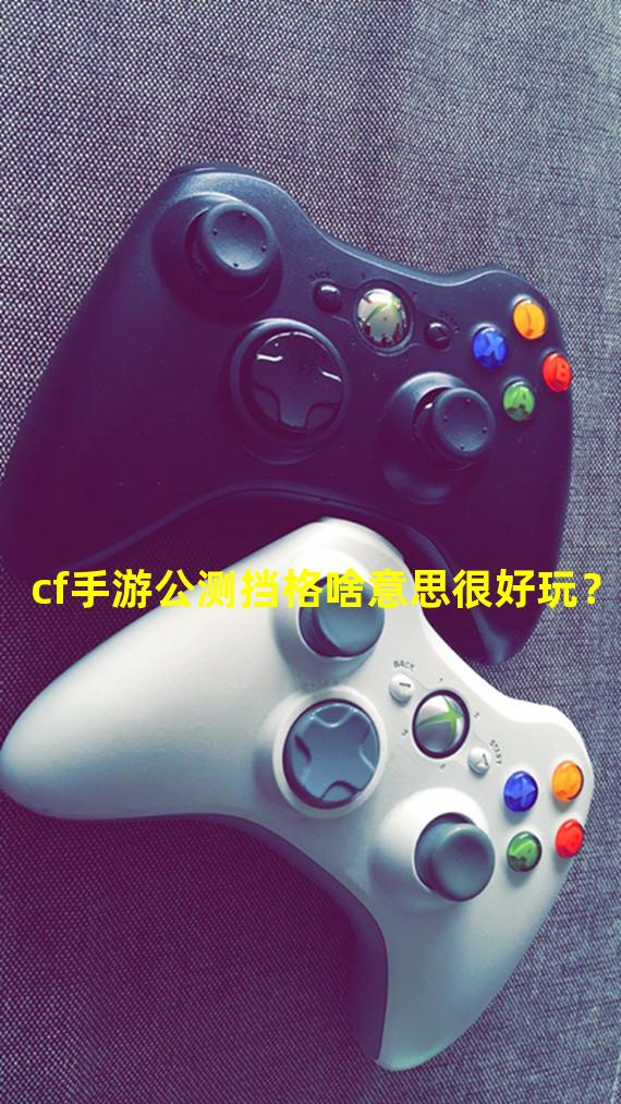 cf手游公测挡格啥意思很好玩？