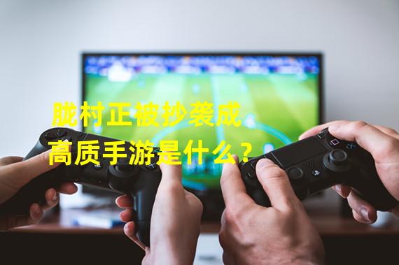 胧村正被抄袭成高质手游是什么？