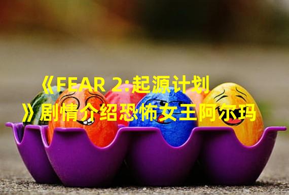 《FEAR 2:起源计划》剧情介绍恐怖女王阿尔玛