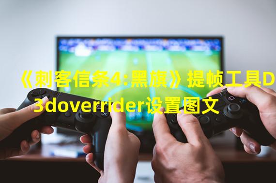 《刺客信条4:黑旗》提帧工具D3doverrider设置图文教程 60帧