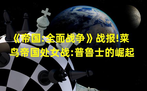 《帝国:全面战争》战报!菜鸟帝国处女战:普鲁士的崛起