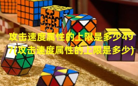 攻击速度属性的上限是多少497(攻击速度属性的上限是多少)（攻击速度有什么用）