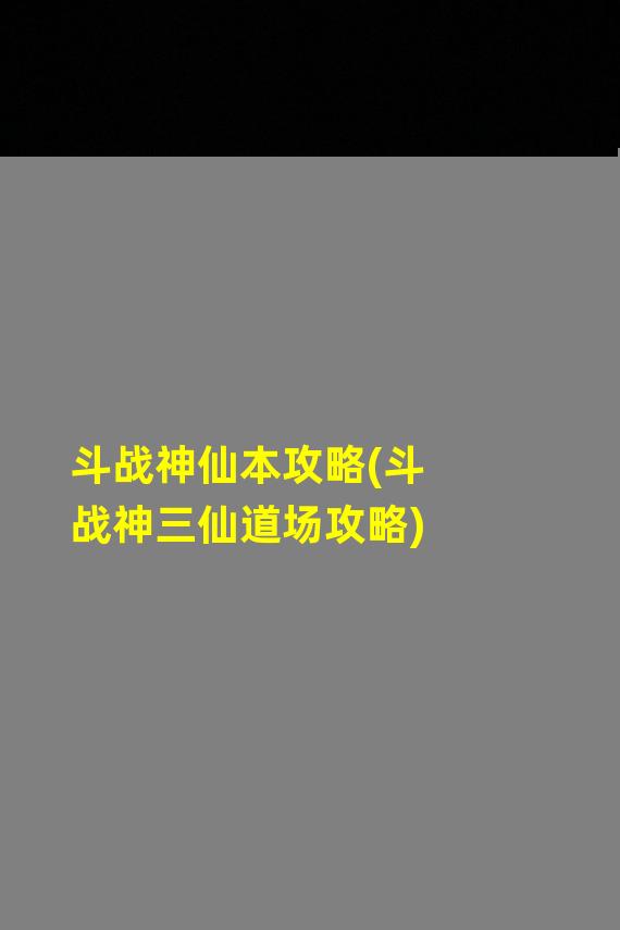 斗战神仙本攻略(斗战神三仙道场攻略)