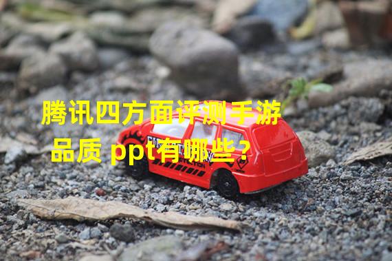 腾讯四方面评测手游品质 ppt有哪些？