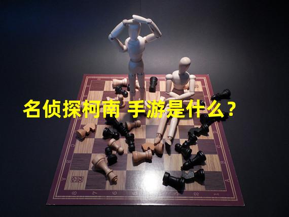 名侦探柯南 手游是什么？