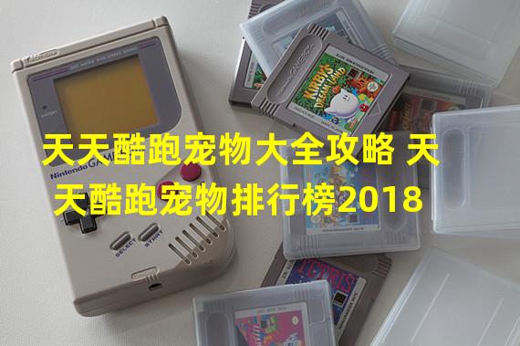 天天酷跑宠物大全攻略 天天酷跑宠物排行榜2018