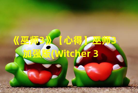 《巫师3》【心得】巫师3    加强版(Witcher 3