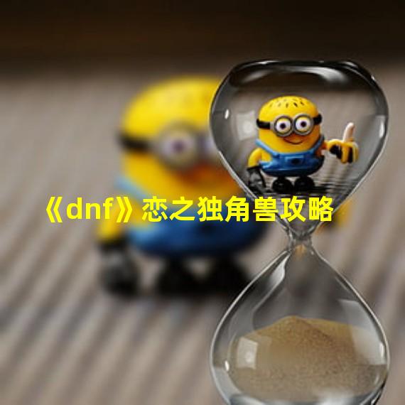 《dnf》恋之独角兽攻略