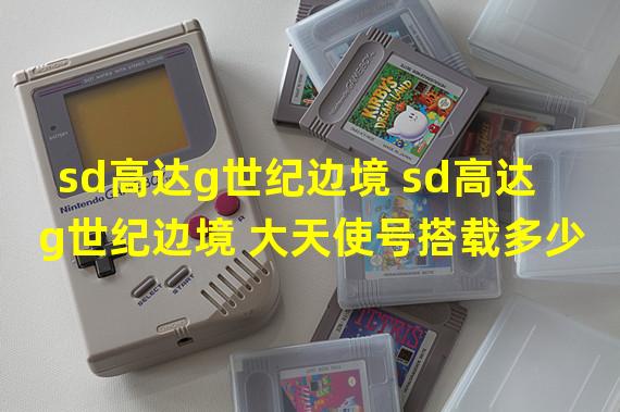 sd高达g世纪边境 sd高达g世纪边境 大天使号搭载多少