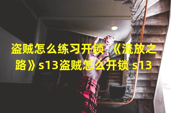 盗贼怎么练习开锁  《流放之路》s13盗贼怎么开锁 s13