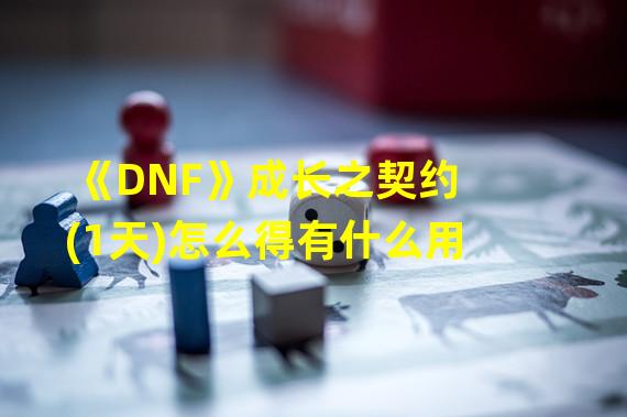 《DNF》成长之契约(1天)怎么得有什么用