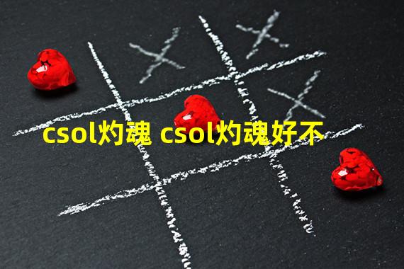 csol灼魂 csol灼魂好不