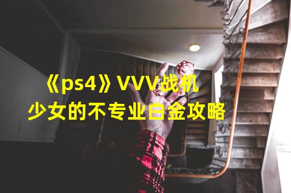 《ps4》VVV战机少女的不专业白金攻略