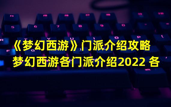 《梦幻西游》门派介绍攻略  梦幻西游各门派介绍2022 各