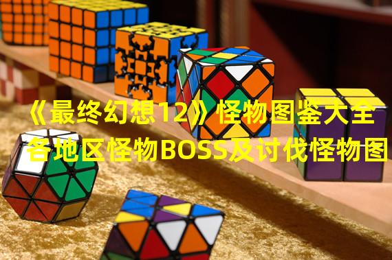 《最终幻想12》怪物图鉴大全 各地区怪物BOSS及讨伐怪物图鉴