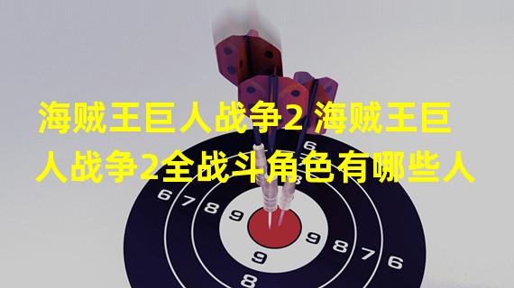 海贼王巨人战争2 海贼王巨人战争2全战斗角色有哪些人