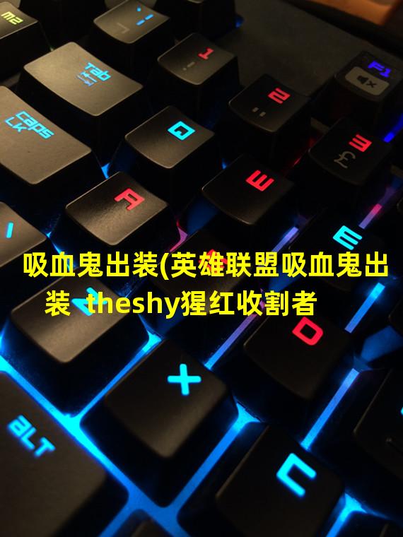 吸血鬼出装(英雄联盟吸血鬼出装  theshy猩红收割者