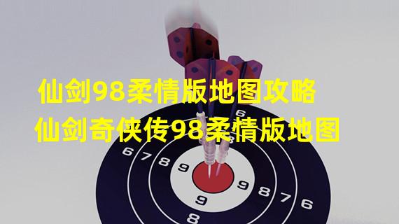 仙剑98柔情版地图攻略 仙剑奇侠传98柔情版地图