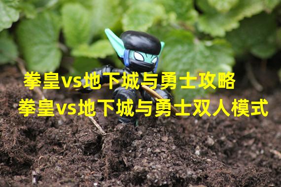 拳皇vs地下城与勇士攻略 拳皇vs地下城与勇士双人模式