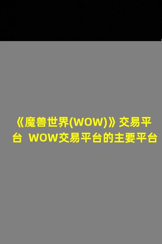 《魔兽世界(WOW)》交易平台  WOW交易平台的主要平台