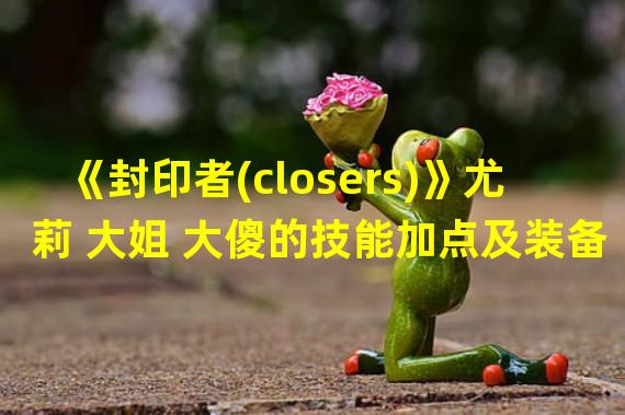 《封印者(closers)》尤莉 大姐 大傻的技能加点及装备